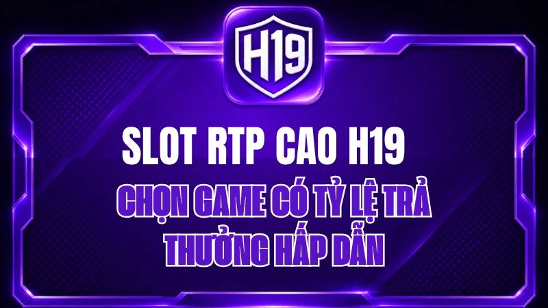 Slot RTP Cao H19 – Chọn Game Có Tỷ Lệ Trả Thưởng Hấp Dẫn